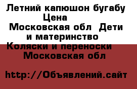 Летний капюшон бугабу 3 › Цена ­ 2 000 - Московская обл. Дети и материнство » Коляски и переноски   . Московская обл.